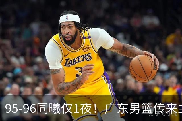95-96同曦仅1夜！广东男篮传来主帅消息，，胡明轩直指失利原因
